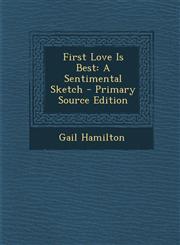 First Love Is Best A Sentimental Sketch,1289464979,9781289464974