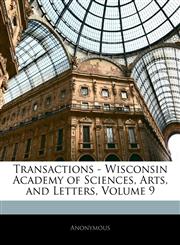 Transactions - Wisconsin Academy of Sciences, Arts, and Letters, Volume 9,1145512046,9781145512047