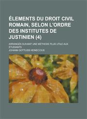Elements Du Droit Civil Romain, Selon L'Ordre Des Institutes de Justinien; Arranges Suivant Une Methode Plus Utile Aux Etudiants (4 ),115347106X,9781153471060