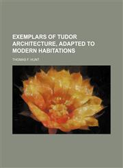 Exemplars of Tudor Architecture, Adapted to Modern Habitations,1150056673,9781150056673