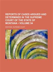 Reports of cases argued and determined in the Supreme Court of the State of Montana  (Volume 54),115008961X,9781150089619