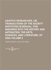 Asiatick researches, or, Transactions of the Society instituted in Bengal, for inquiring into the history and antiquities, the arts, sciences, and literature, of Asia Volume 2,1230175628,9781230175621
