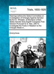 Hearings before the Select Committee on Investigation of Charges Against Senator Burton K. Wheeler, of Montana United States Senate Sixty-Eighth Congress First Session Pursuant to S. Res. 206 To Investigate the Facts in Relation to the Charges Made in...,1275107958,9781275107953