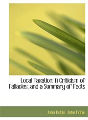 Local Taxation A Criticism of Fallacies, and a Summary of Facts,1115904558,9781115904551
