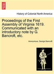 Proceedings of the First Assembly of Virginia 1619. Communicated with an introductory note by G. Bancroft, etc.,1241549761,9781241549763