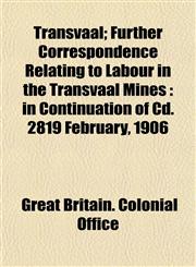Transvaal; Further Correspondence Relating to Labour in the Transvaal Mines in Continuation of Cd. 2819 February, 1906,1153190583,9781153190589