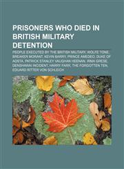 Prisoners who died in British military detention People executed by the British military, Wolfe Tone, Breaker Morant, Kevin Barry,1156812097,9781156812099