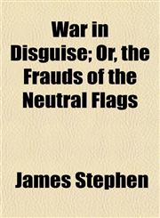 War in Disguise; Or, the Frauds of the Neutral Flags,1154886034,9781154886030