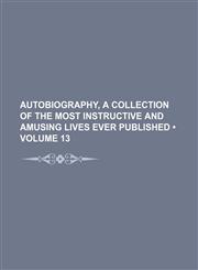 Autobiography, a Collection of the Most Instructive and Amusing Lives Ever Published (Volume 13),1154221733,9781154221732