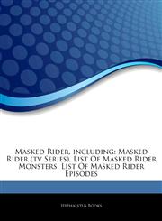 Articles On Masked Rider, including Masked Rider (tv Series), List Of Masked Rider Monsters, List Of Masked Rider Episodes,1242300562,9781242300561