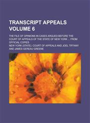Transcript Appeals; The File of Opinions in Cases Argued Before the Court of Appeals of the State of New York ... from Official Copies Volume 6,1154417409,9781154417401