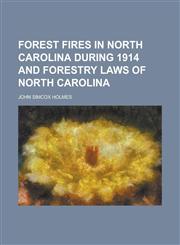 Forest Fires in North Carolina During 1914 and Forestry Laws of North Carolina,1234123843,9781234123840