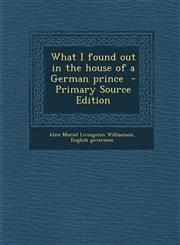 What I Found Out in the House of a German Prince - Primary Source Edition,1294588982,9781294588986