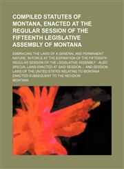 Compiled statutes of Montana, enacted at the regular session of the Fifteenth Legislative Assembly of Montana; embracing the laws of a general and permanent nature, in force at the expiration of the fifteenth regular session of the Legislative Assembly  A,1236051920,9781236051929