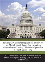 Helicopter Electromagnetic Survey of the Model Land Area, Southeastern Miami-Dade County, Florida Open-File Report 2012-1176,1288671202,9781288671205
