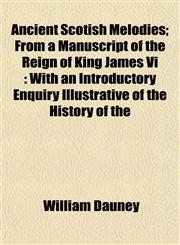 Ancient Scotish Melodies; From a Manuscript of the Reign of King James Vi With an Introductory Enquiry Illustrative of the History of the,1153274213,9781153274210
