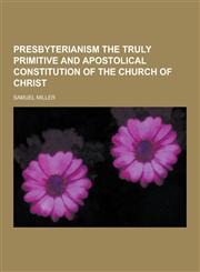 Presbyterianism the Truly Primitive and Apostolical Constitution of the Church of Christ,1230359125,9781230359120