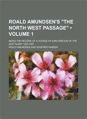 Roald Amundsen's "The North West Passage" (Volume 1); Being the Record of a Voyage of Exploration of the Ship "Gjöa" 1903-1907,1154032612,9781154032611