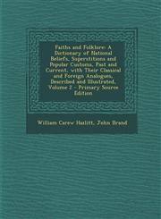 Faiths and Folklore A Dictionary of National Beliefs, Superstitions and Popular Customs, Past and Current, with Their Classical and Foreig,1294764756,9781294764755