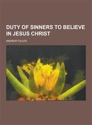 Duty of Sinners to Believe in Jesus Christ,123032626X,9781230326269