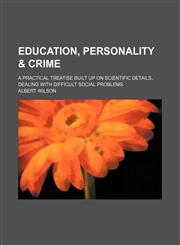 Education, personality & crime; a practical treatise built up on scientific details, dealing with difficult social problems,1151255408,9781151255402