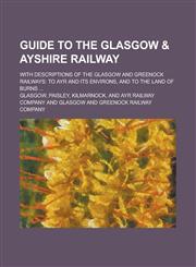 Guide to the Glasgow & Ayshire Railway; With Descriptions of the Glasgow and Greenock Railways to Ayr and Its Environs, and to the Land of Burns ...,1236955366,9781236955364