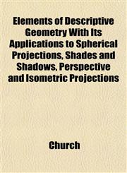 Elements of Descriptive Geometry With Its Applications to Spherical Projections, Shades and Shadows, Perspective and Isometric Projections,1152523384,9781152523388