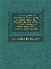On the Injuries and Diseases of Bones Being Selections from the Collected Edition of the Clinical Lectures of Baron Dupuytren - Primary Source Edition,1295600099,9781295600090