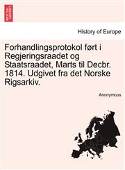 Forhandlingsprotokol ført i Regjeringsraadet og Staatsraadet, Marts til Decbr. 1814. Udgivet fra det Norske Rigsarkiv.,124153229X,9781241532291
