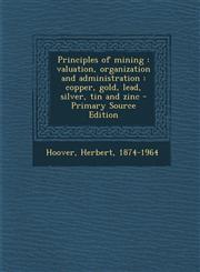 Principles of Mining Valuation, Organization and Administration: Copper, Gold, Lead, Silver, Tin and Zinc - Primary Source Edition,1293819255,9781293819258