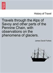 Travels through the Alps of Savoy and other parts of the Pennine Chain, with observations on the phenomena of glaciers.,1240906242,9781240906246