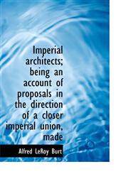 Imperial architects; being an account of proposals in the direction of a closer imperial union, made,1115891839,9781115891837