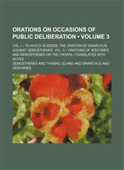 Orations on Occasions of Public Deliberation (Volume 3); Vol. I. | to Which Is Added, the Oration of Dinarchus Against Demosthenes. Vol. Ii. | Orations of Æschines and Demosthenes on the Crown.--Translated With Notes,1154056473,9781154056471