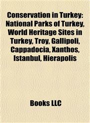Conservation in Turkey National Parks of Turkey, World Heritage Sites in Turkey, Troy, Gallipoli, Cappadocia, Xanthos, Istanbul, Hierapolis,1157808778,9781157808770