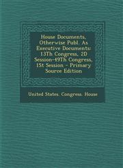 House Documents, Otherwise Publ. as Executive Documents 13th Congress, 2D Session-49th Congress, 1st Session,1289688575,9781289688578