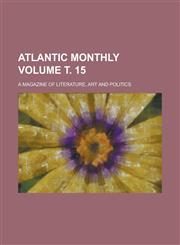 Atlantic monthly; a magazine of literature, art and politics Volume т. 15,1234256428,9781234256425