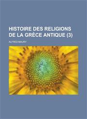 Histoire Des Religions de La Grece Antique (3 ),1235936465,9781235936463