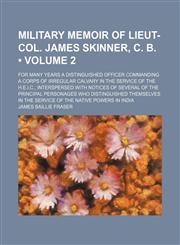 Military Memoir of Lieut-Col. James Skinner, C. B. (Volume 2); For Many Years a Distinguished Officer Commanding a Corps of Irregular Calvary in the Service of the H.e.i.c., Interspersed With Notices of Several of the Principal Personages Who Distinguishe,1151091049,9781151091048