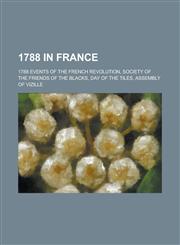 1788 in France 1788 Events of the French Revolution, Society of the Friends of the Blacks, Day of the Tiles, Assembly of Vizille,1157733271,9781157733270