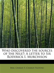 Who discovered the sources of the Nile? A letter to Sir Roderick I. Murchison,1241625999,9781241625993