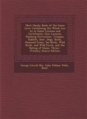 Oke's Handy Book of the Game Laws Containing the Whole Law as to Game Licenses and Certificates, Gun Licenses, Poaching Prevention, Trespass, Rabbits,1294520962,9781294520962