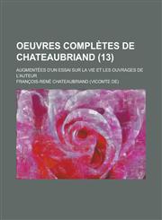 Oeuvres Completes de Chateaubriand; Augmentees D'Un Essai Sur La Vie Et Les Ouvrages de L'Auteur (13 ),1234554429,9781234554422