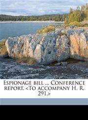 Espionage bill ... Conference report. <To accompany H. R. 291.>,1176061488,9781176061484