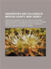 Universities and colleges in Mercer County, New Jersey Princeton University, The College of New Jersey, Rider University, Westminster Choir College, Thomas Edison State College, Mercer County Community College, Evelyn College for Women,123464620X,9781234646202