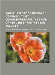 Annual report of the Board of Public Utility Commissioners for the state of New Jersey for the year Volume 1,1151046051,9781151046055