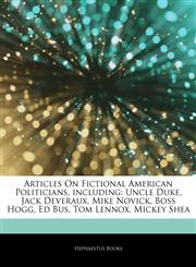 Articles On Fictional American Politicians, including Uncle Duke, Jack Deveraux, Mike Novick, Boss Hogg, Ed Bus, Tom Lennox, Mickey Shea,124258921X,9781242589218
