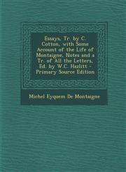 Essays, Tr. by C. Cotton, with Some Account of the Life of Montaigne, Notes and a Tr. of All the Letters, Ed. by W.C. Hazlitt - Primary Source Edition,1287713130,9781287713135