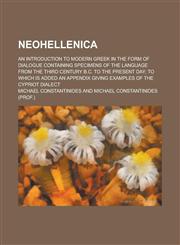 Neohellenica; an introduction to modern Greek in the form of dialogue containing specimens of the language from the third century B.C. to the present day; to which is added an appendix giving examples of the Cypriot dialect,123428202X,9781234282028
