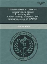 Standardization of Archival Description in Korea Examining the Understanding, Adoption, and Implementation of ISAD(G).,1243619082,9781243619082