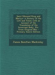 Saint Edmund King and Martyr A History of His Life and Times with an Account of the Translation of His Incorrupt Body, Etc. from Original Mss - Primary Source Edition,1295259737,9781295259731